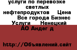 услуги по перевозке светлых нефтепродуктов  › Цена ­ 30 - Все города Бизнес » Услуги   . Ненецкий АО,Андег д.